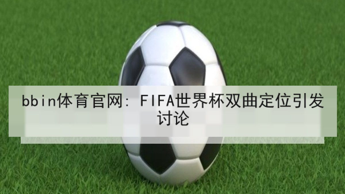 bbin体育官网: FIFA世界杯双曲定位引发讨论 bbin体育官网: FIFA世界杯双曲定位引发讨论