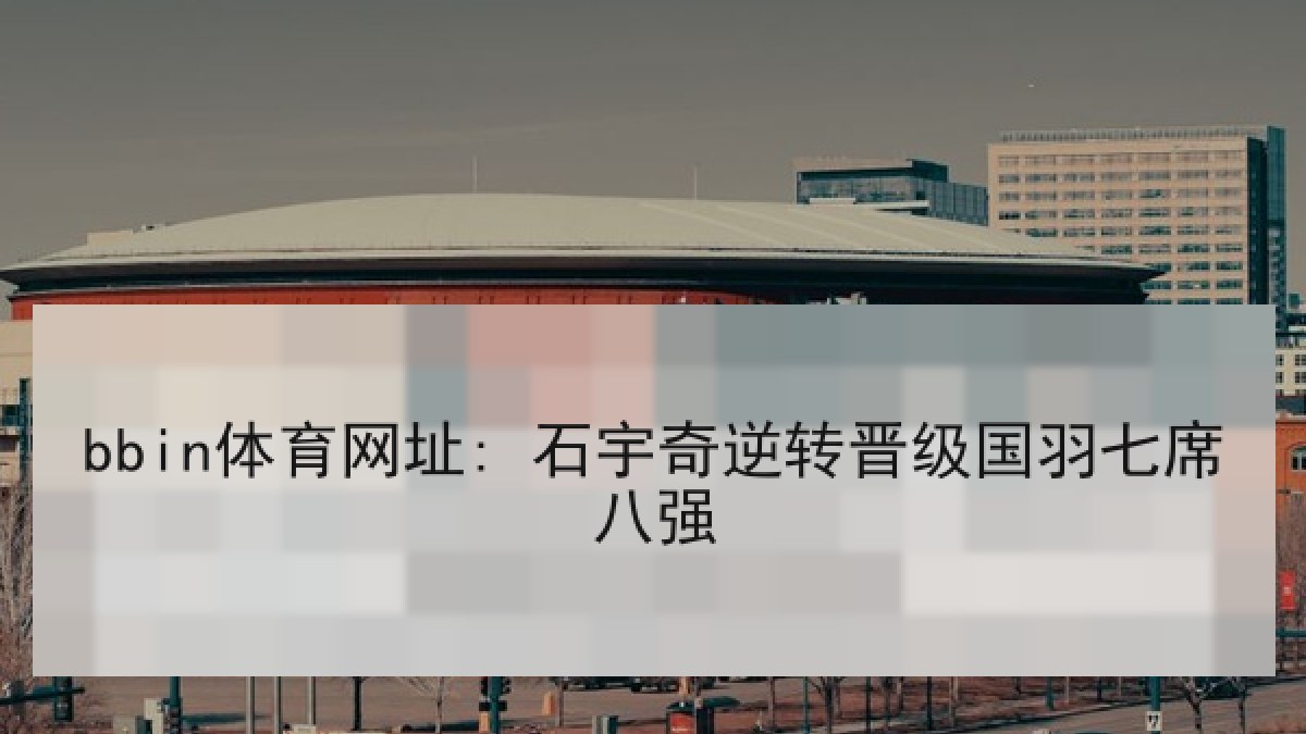 bbin体育网址: 石宇奇逆转晋级国羽七席八强