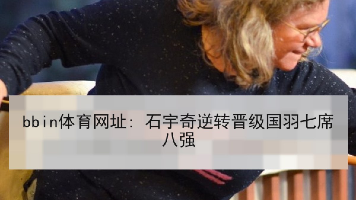 bbin体育网址: 石宇奇逆转晋级国羽七席八强